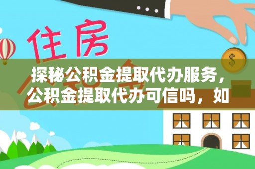 吉木乃探秘公积金提取代办服务，公积金提取代办可信吗，如何选择靠谱平台？