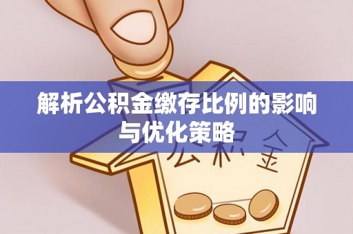 吉木乃解析公积金缴存比例的影响与优化策略