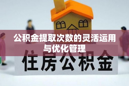 吉木乃公积金提取次数的灵活运用与优化管理