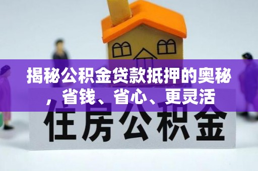 吉木乃揭秘公积金贷款抵押的奥秘，省钱、省心、更灵活