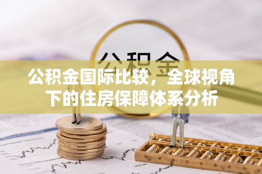 吉木乃公积金国际比较，全球视角下的住房保障体系分析