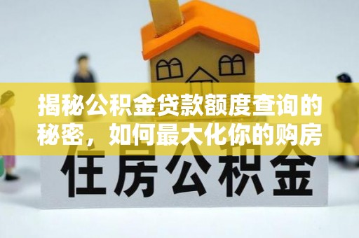 吉木乃揭秘公积金贷款额度查询的秘密，如何最大化你的购房资金？