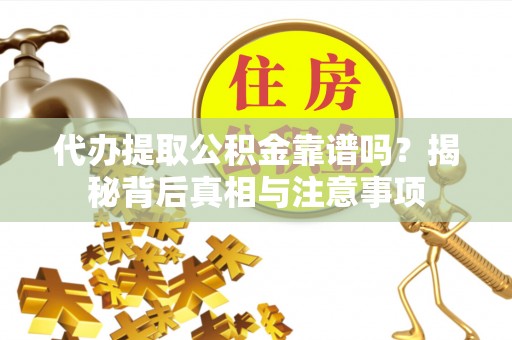 吉木乃代办提取公积金靠谱吗？揭秘背后真相与注意事项