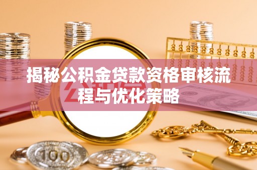 吉木乃揭秘公积金贷款资格审核流程与优化策略