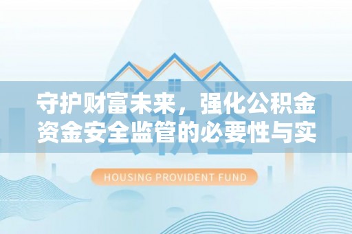 吉木乃守护财富未来，强化公积金资金安全监管的必要性与实践