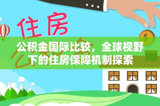 吉木乃公积金国际比较，全球视野下的住房保障机制探索
