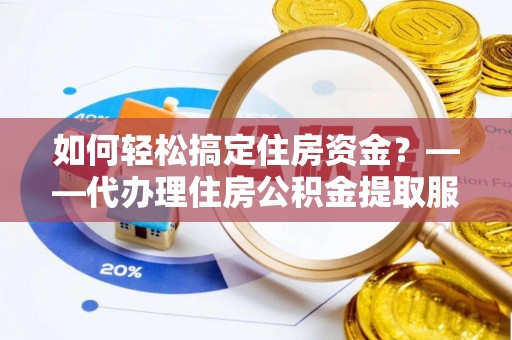 吉木乃如何轻松搞定住房资金？——代办理住房公积金提取服务全解析