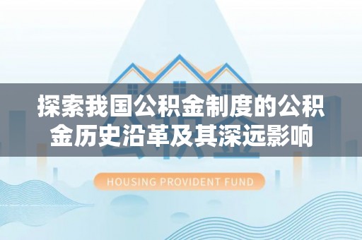 吉木乃探索我国公积金制度的公积金历史沿革及其深远影响