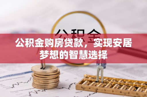 吉木乃公积金购房贷款，实现安居梦想的智慧选择