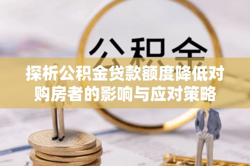 吉木乃探析公积金贷款额度降低对购房者的影响与应对策略