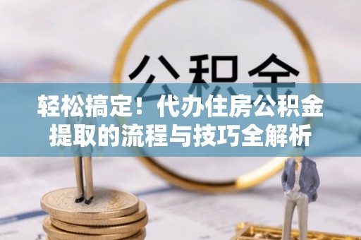 吉木乃轻松搞定！代办住房公积金提取的流程与技巧全解析