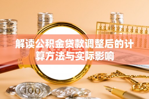 吉木乃解读公积金贷款调整后的计算方法与实际影响