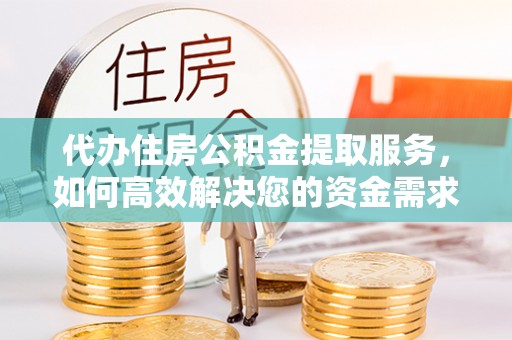吉木乃代办住房公积金提取服务，如何高效解决您的资金需求