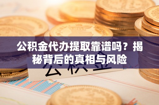 吉木乃公积金代办提取靠谱吗？揭秘背后的真相与风险