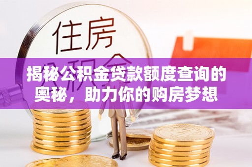吉木乃揭秘公积金贷款额度查询的奥秘，助力你的购房梦想
