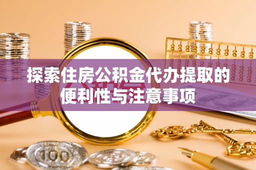 吉木乃探索住房公积金代办提取的便利性与注意事项