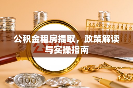 吉木乃公积金租房提取，政策解读与实操指南