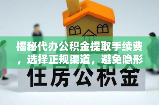 吉木乃揭秘代办公积金提取手续费，选择正规渠道，避免隐形陷阱