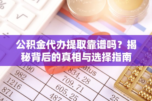 吉木乃公积金代办提取靠谱吗？揭秘背后的真相与选择指南