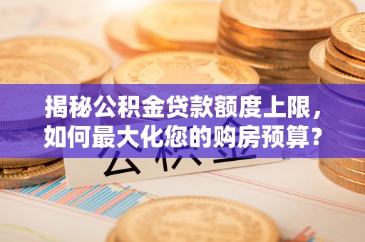 吉木乃揭秘公积金贷款额度上限，如何最大化您的购房预算？