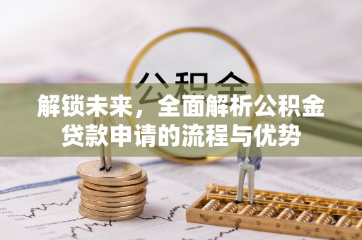 吉木乃解锁未来，全面解析公积金贷款申请的流程与优势