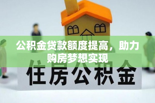 吉木乃公积金贷款额度提高，助力购房梦想实现