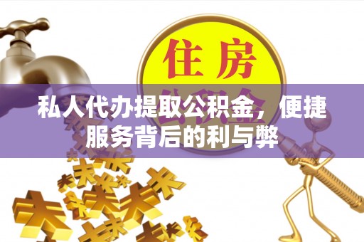 吉木乃私人代办提取公积金，便捷服务背后的利与弊