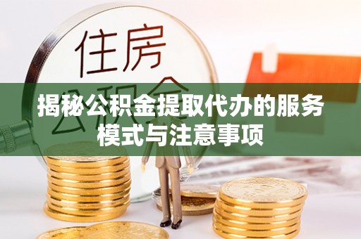 吉木乃揭秘公积金提取代办的服务模式与注意事项