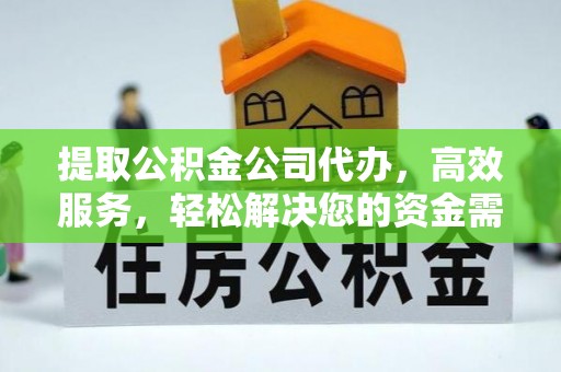 吉木乃提取公积金公司代办，高效服务，轻松解决您的资金需求