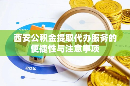 吉木乃西安公积金提取代办服务的便捷性与注意事项