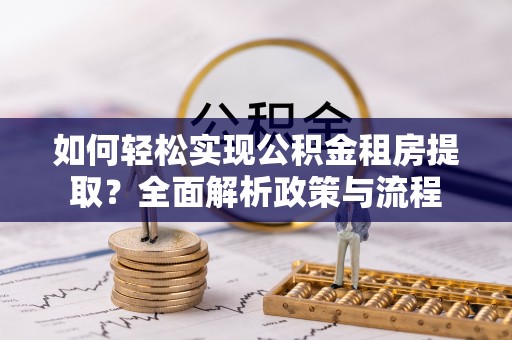 吉木乃如何轻松实现公积金租房提取？全面解析政策与流程