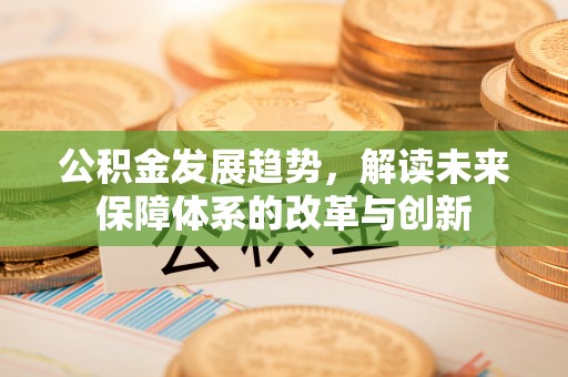 吉木乃公积金发展趋势，解读未来保障体系的改革与创新