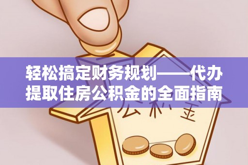 吉木乃轻松搞定财务规划——代办提取住房公积金的全面指南