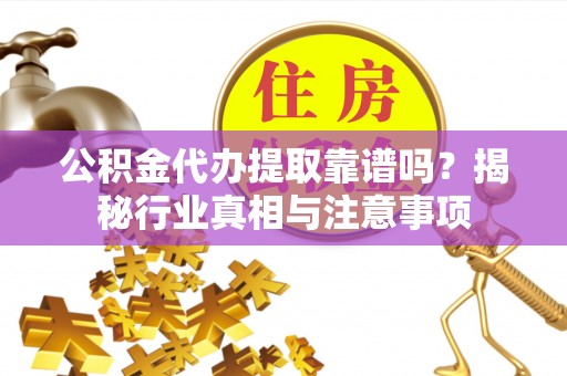 吉木乃公积金代办提取靠谱吗？揭秘行业真相与注意事项