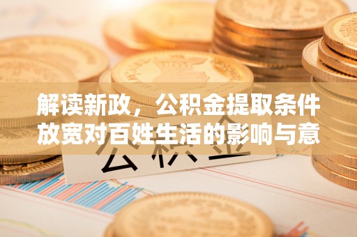 吉木乃解读新政，公积金提取条件放宽对百姓生活的影响与意义