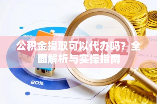 吉木乃公积金提取可以代办吗？全面解析与实操指南
