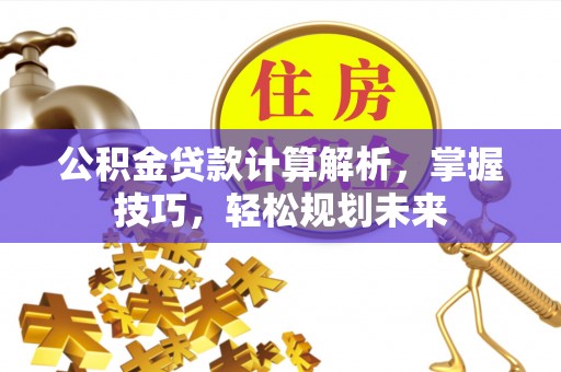 吉木乃公积金贷款计算解析，掌握技巧，轻松规划未来