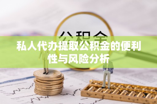 吉木乃私人代办提取公积金的便利性与风险分析