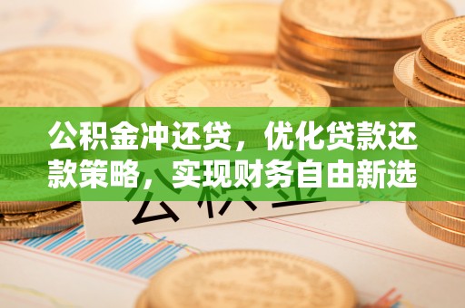 吉木乃公积金冲还贷，优化贷款还款策略，实现财务自由新选择