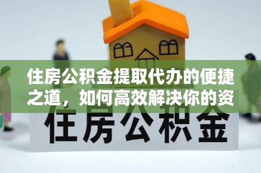 吉木乃住房公积金提取代办的便捷之道，如何高效解决你的资金需求